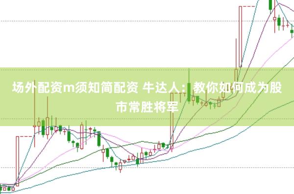 场外配资m须知简配资 牛达人：教你如何成为股市常胜将军