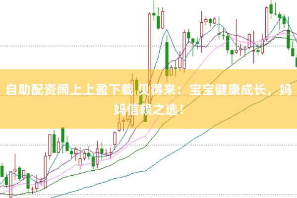 自助配资闹上上盈下载 贝得来:宝宝健康成长,妈妈信赖之选!