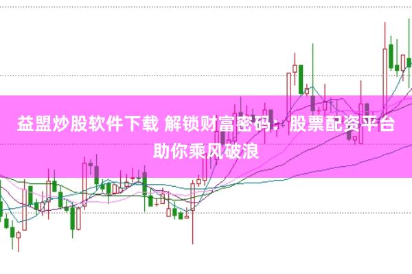 益盟炒股软件下载 解锁财富密码：股票配资平台助你乘风破浪