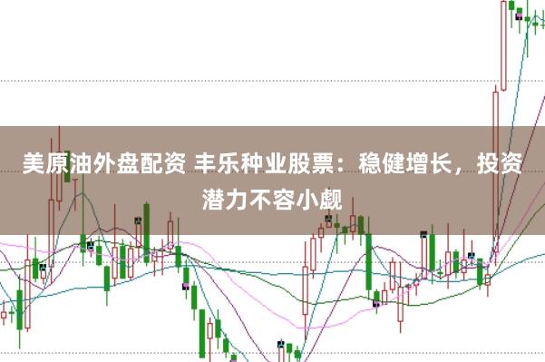 美原油外盘配资 丰乐种业股票：稳健增长，投资潜力不容小觑