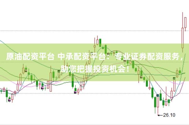 原油配资平台 中承配资平台：专业证券配资服务，助您把握投资机会！