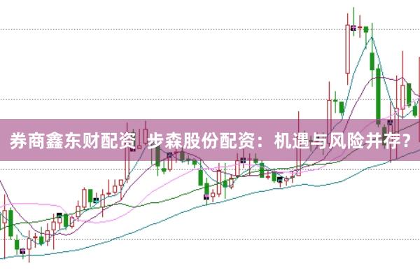 券商鑫东财配资  步森股份配资：机遇与风险并存？
