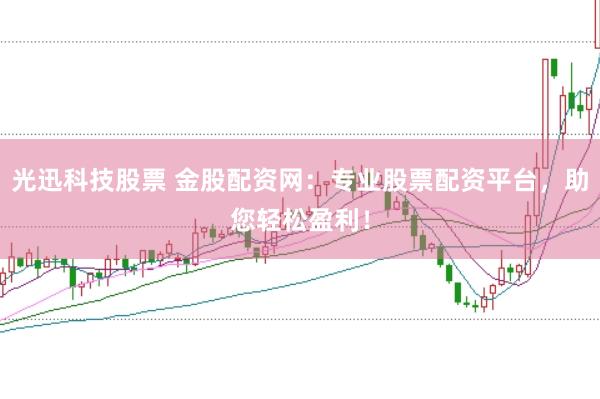 光迅科技股票 金股配资网：专业股票配资平台，助您轻松盈利！