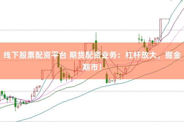 线下股票配资平台 期货配资业务：杠杆放大，掘金期市！