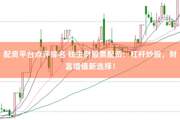 配资平台点评排名 钱生财股票配资：杠杆炒股，财富增值新选择！