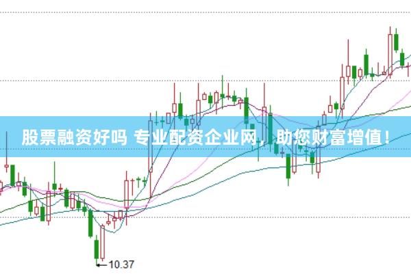 股票融资好吗 专业配资企业网，助您财富增值！