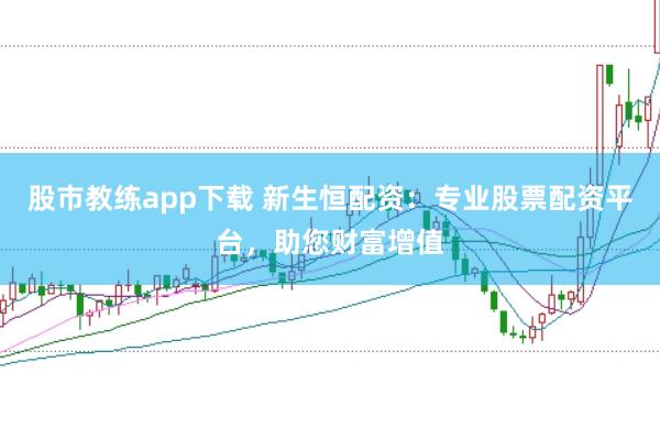 股市教练app下载 新生恒配资：专业股票配资平台，助您财富增值
