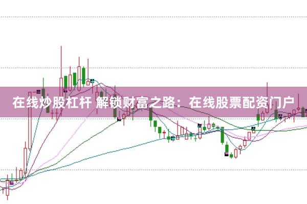 在线炒股杠杆 解锁财富之路：在线股票配资门户