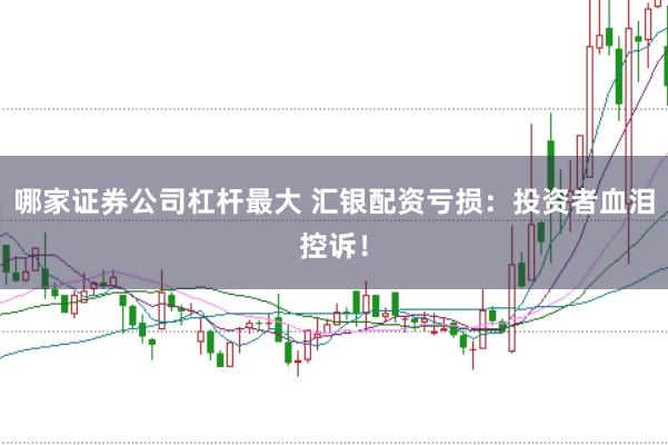哪家证券公司杠杆最大 汇银配资亏损：投资者血泪控诉！