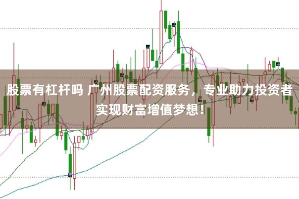 股票有杠杆吗 广州股票配资服务，专业助力投资者实现财富增值梦想！
