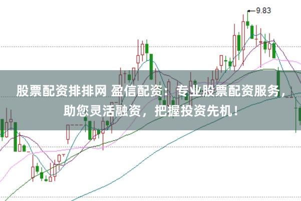 股票配资排排网 盈信配资：专业股票配资服务，助您灵活融资，把握投资先机！