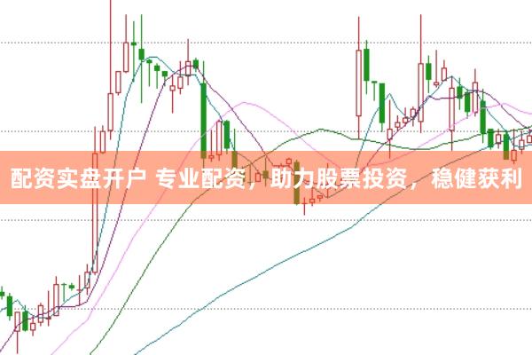 配资实盘开户 专业配资，助力股票投资，稳健获利