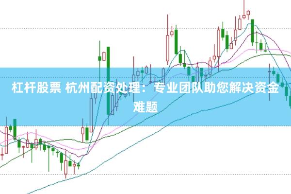 杠杆股票 杭州配资处理：专业团队助您解决资金难题