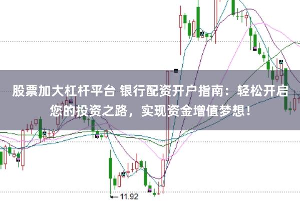 股票加大杠杆平台 银行配资开户指南：轻松开启您的投资之路，实现资金增值梦想！
