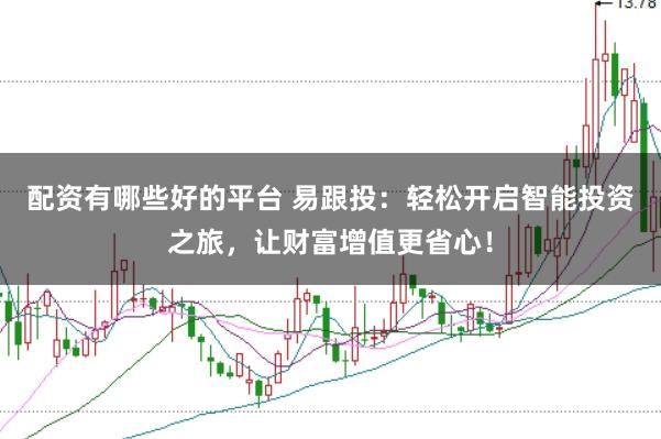配资有哪些好的平台 易跟投：轻松开启智能投资之旅，让财富增值更省心！