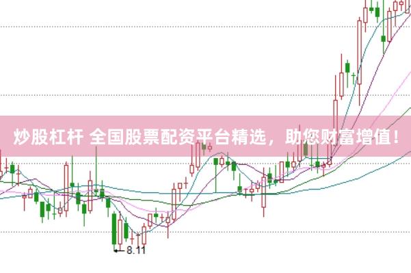 炒股杠杆 全国股票配资平台精选，助您财富增值！
