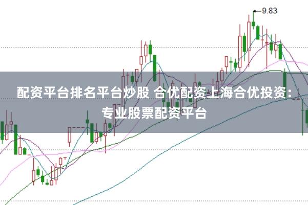 配资平台排名平台炒股 合优配资上海合优投资：专业股票配资平台