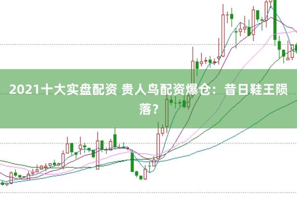 2021十大实盘配资 贵人鸟配资爆仓：昔日鞋王陨落？