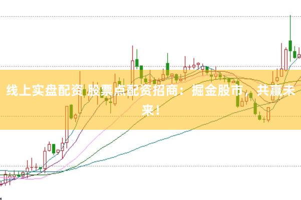 线上实盘配资 股票点配资招商：掘金股市，共赢未来！