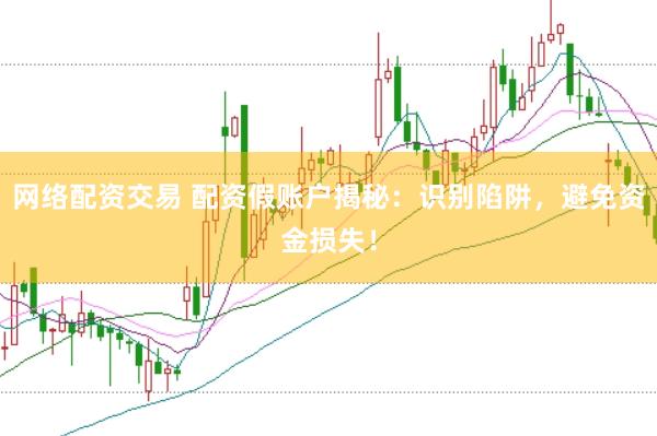 网络配资交易 配资假账户揭秘：识别陷阱，避免资金损失！