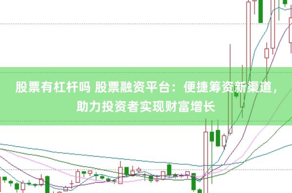 股票有杠杆吗 股票融资平台：便捷筹资新渠道，助力投资者实现财富增长