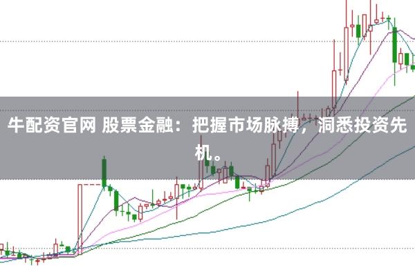 牛配资官网 股票金融：把握市场脉搏，洞悉投资先机。