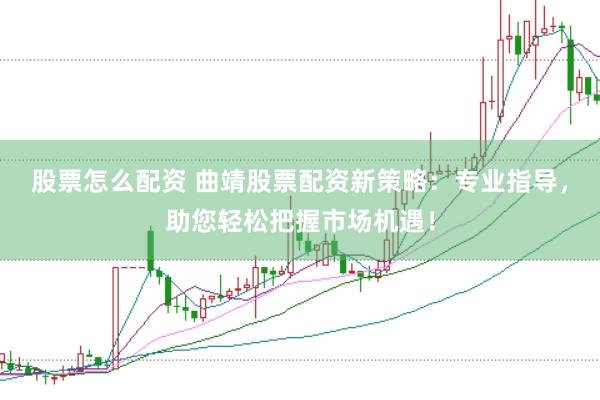 股票怎么配资 曲靖股票配资新策略：专业指导，助您轻松把握市场机遇！
