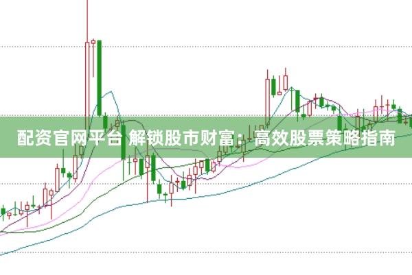 配资官网平台 解锁股市财富：高效股票策略指南