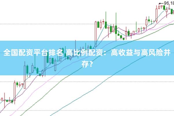 全国配资平台排名 高比例配资：高收益与高风险并存？
