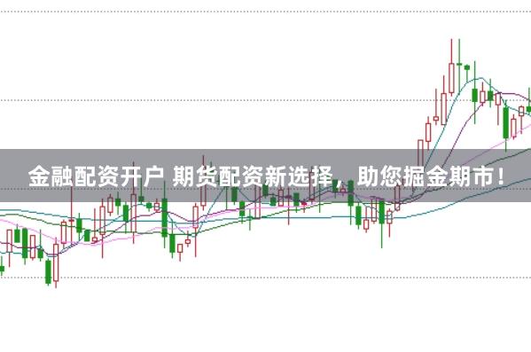 金融配资开户 期货配资新选择，助您掘金期市！