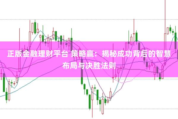 正版金融理财平台 策略赢：揭秘成功背后的智慧布局与决胜法则