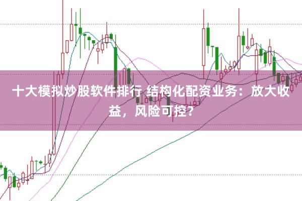 十大模拟炒股软件排行 结构化配资业务：放大收益，风险可控？