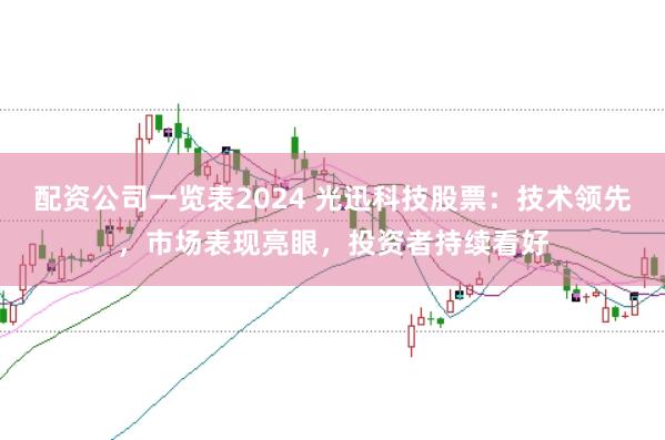 配资公司一览表2024 光迅科技股票:技术领先,市场表现亮眼,投资者持续看好