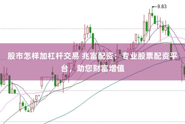 股市怎样加杠杆交易 兆富配资：专业股票配资平台，助您财富增值