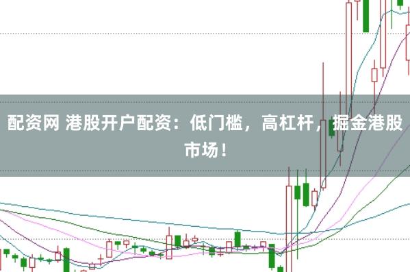 配资网 港股开户配资:低门槛,高杠杆,掘金港股市场!