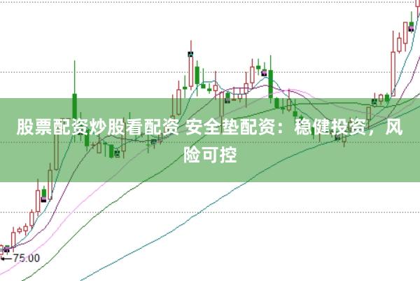 股票配资炒股看配资 安全垫配资:稳健投资,风险可控