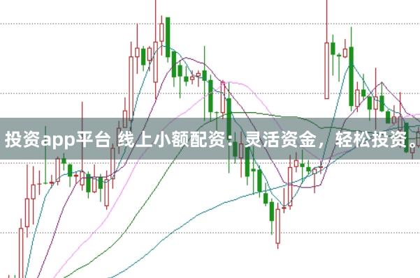 投资app平台 线上小额配资：灵活资金，轻松投资。