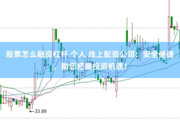 股票怎么融资杠杆 个人 线上配资公司:安全便捷,助您把握投资机遇!