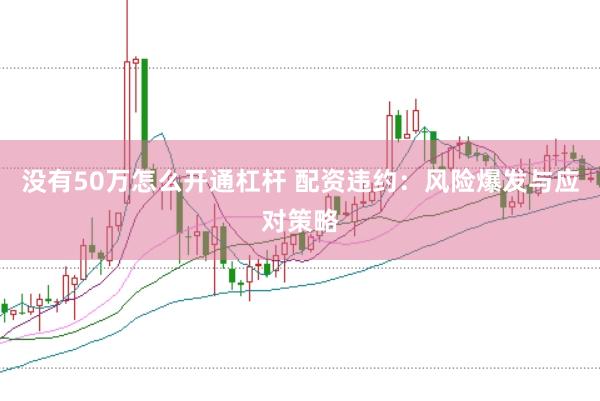 没有50万怎么开通杠杆 配资违约:风险爆发与应对策略