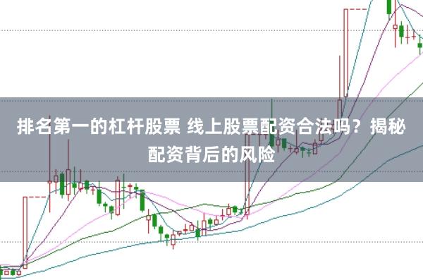 排名第一的杠杆股票 线上股票配资合法吗?揭秘配资背后的风险