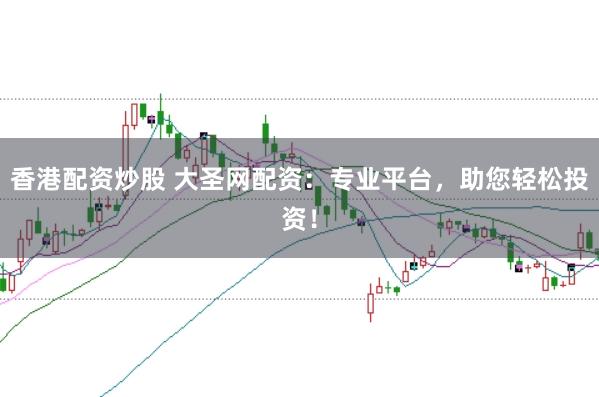 香港配资炒股 大圣网配资:专业平台,助您轻松投资!