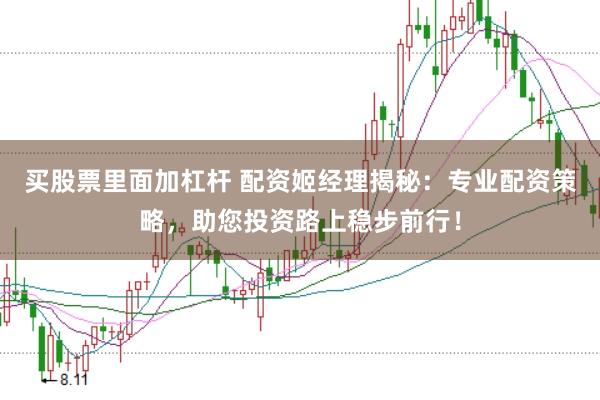 买股票里面加杠杆 配资姬经理揭秘:专业配资策略,助您投资路上稳步前行!