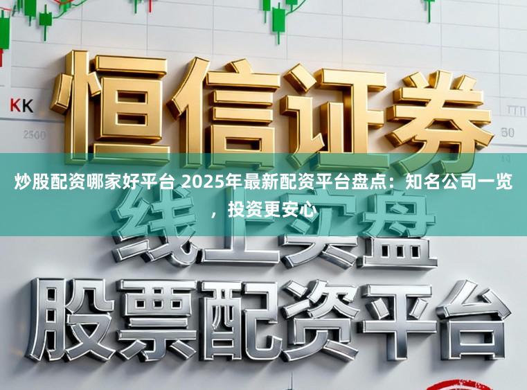 炒股配资哪家好平台 2025年最新配资平台盘点：知名公司一览，投资更安心