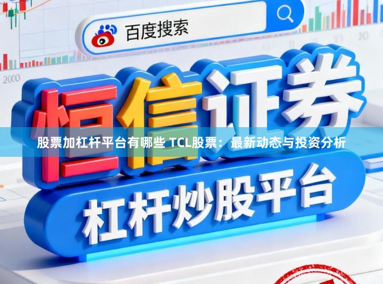 股票加杠杆平台有哪些 TCL股票:最新动态与投资分析