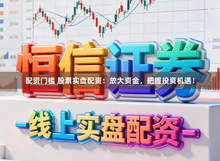 配资门槛 股票实盘配资:放大资金,把握投资机遇!