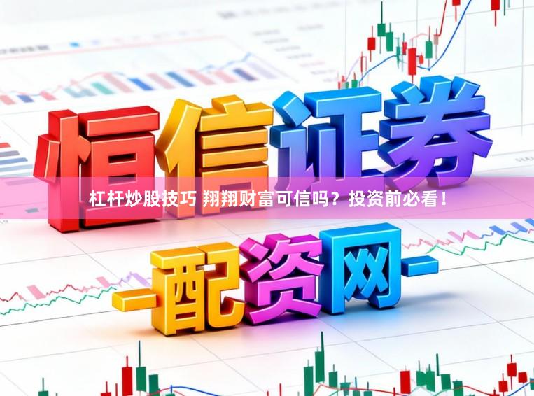 杠杆炒股技巧 翔翔财富可信吗?投资前必看!