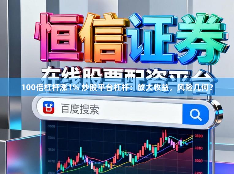 100倍杠杆涨1% 炒股平台杠杆:放大收益,风险几何?
