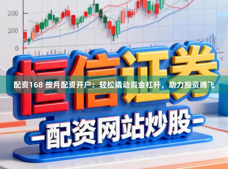 配资168 按月配资开户：轻松撬动资金杠杆，助力投资腾飞