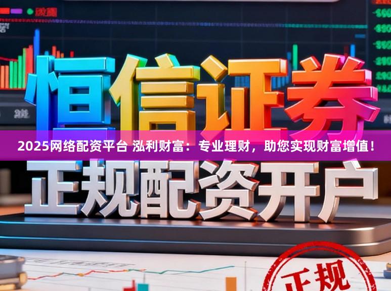 2025网络配资平台 泓利财富:专业理财,助您实现财富增值!
