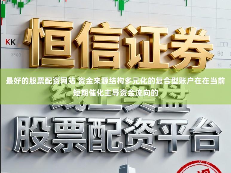 最好的股票配资网站 资金来源结构多元化的复合型账户在在当前短期催化主导资金流向的